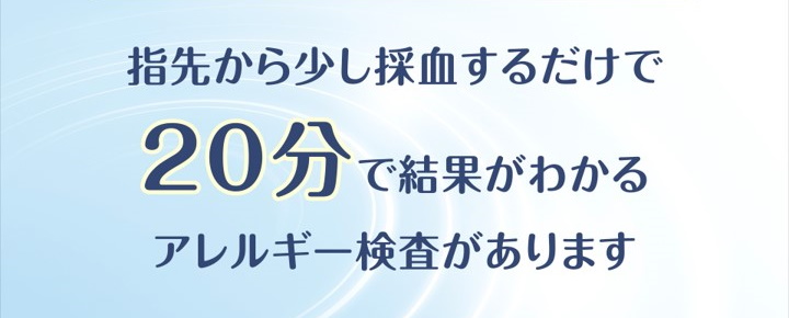 知ることから始めるアレルギー治療　20分で結果がわかるアレルギー検査