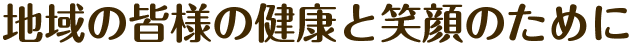 地域の皆様の健康と笑顔のために